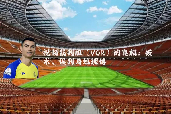 视频裁判组（VOR）的真相：技术、误判与地理博弈