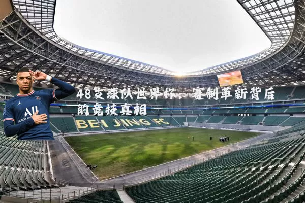 48支球队世界杯:赛制革新背后的竞技真相
