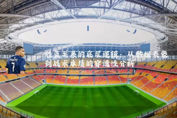 胜负关系的底层逻辑：从数据表象到战术本质的穿透性分析