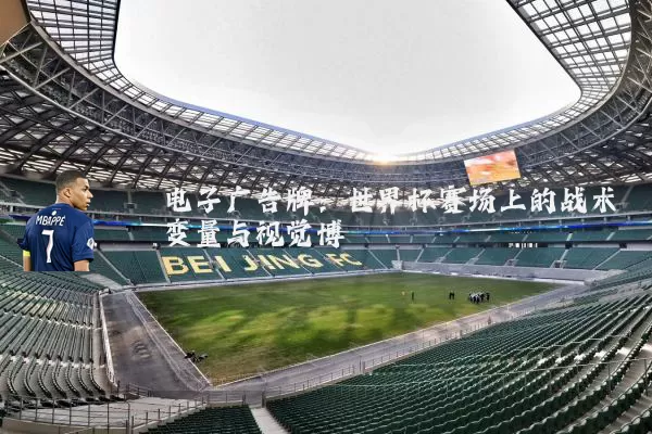 电子广告牌:世界杯赛场上的战术变量与视觉博弈