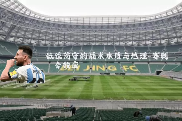 低位防守的战术本质与地理-赛制耦合效应