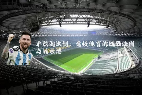 单败淘汰制:竞技体育的残酷法则与战术博弈
