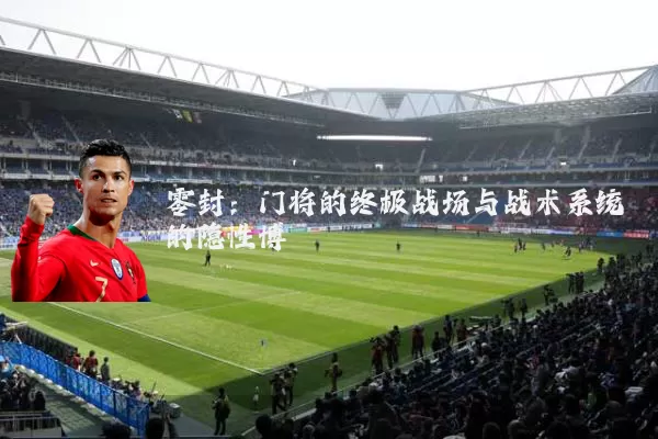 零封:门将的终极战场与战术系统的隐性博弈