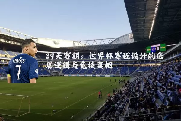 39天赛期：世界杯赛程设计的底层逻辑与竞技真相