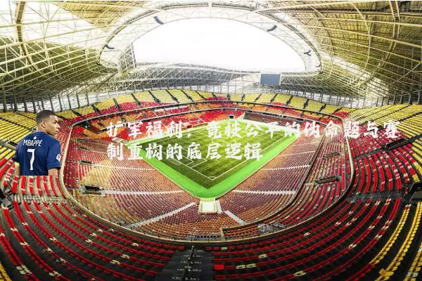 扩军福利:竞技公平的伪命题与赛制重构的底层逻辑