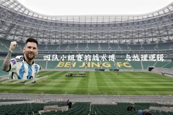 四队小组赛的战术博弈与地理逻辑