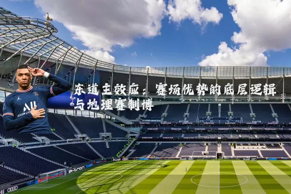 东道主效应:赛场优势的底层逻辑与地理赛制博弈
