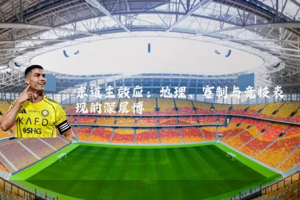 东道主效应:地理、赛制与竞技表现的深层博弈