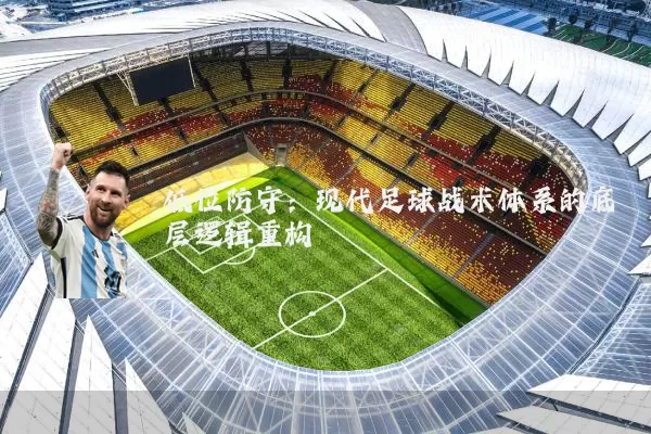 低位防守:现代足球战术体系的底层逻辑重构