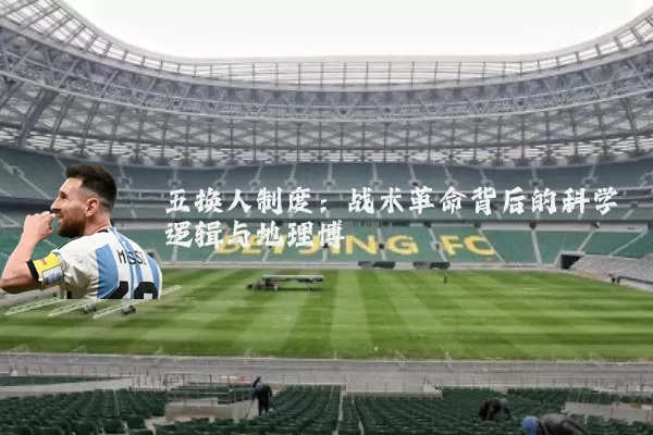 五换人制度:战术革命背后的科学逻辑与地理博弈