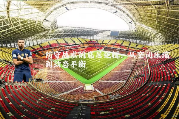 防守战术的底层逻辑:从空间压缩到动态平衡
